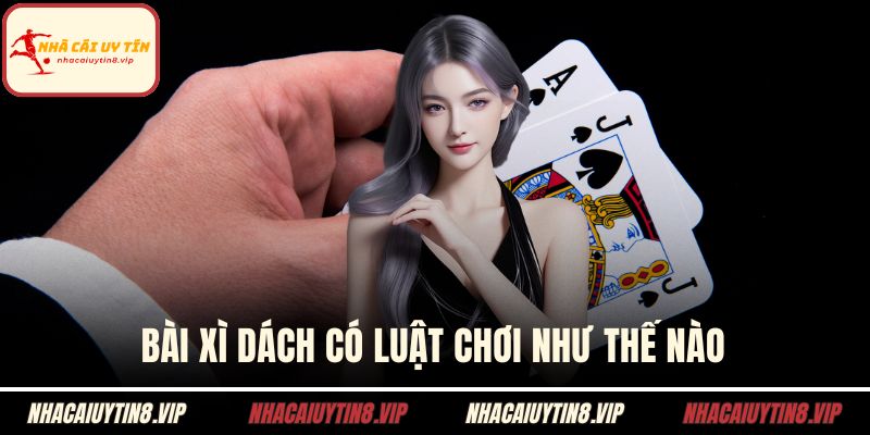 Bài xì dách có luật chơi như thế nào