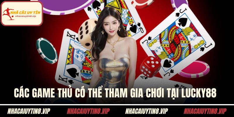 Nhà Cái Game Bài - Thế Giới Giải Trí Chuẩn Đẳng Cấp 3 Các game thủ có thể tham gia chơi tại LUCKY88