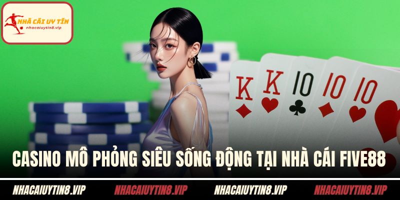 Nhà Cái FIVE88 - Địa Điểm Thu Hút Bet Thủ Nhất Hiện Nay 2 Casino mô phỏng siêu sống động tại nhà cái FIVE88
