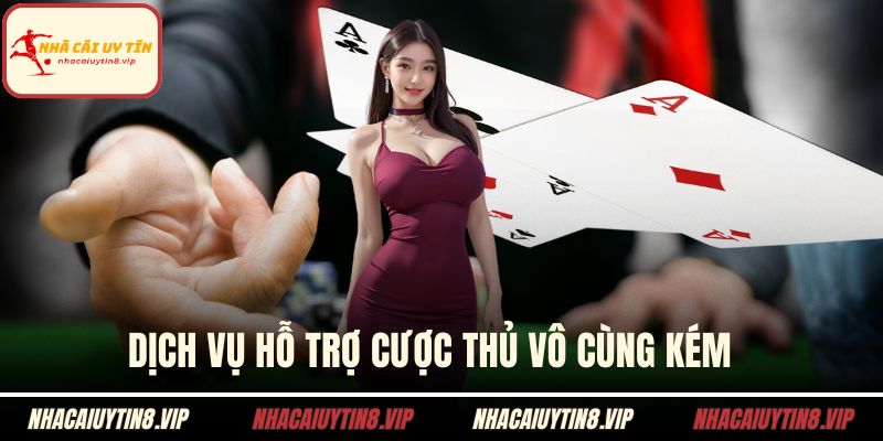 Dịch vụ hỗ trợ cược thủ vô cùng kém