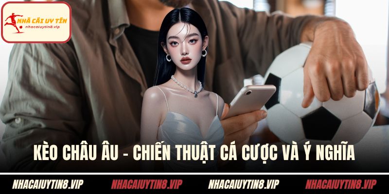 Kèo Châu Âu – Chiến Thuật Cá Cược Và Ý Nghĩa Tổng Quan 3 kèo châu âu