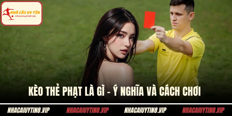 Kèo Thẻ Phạt Là Gì – Ý Nghĩa Và Cách Chơi Trong Cá Cược 1 kèo thẻ phạt