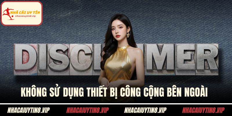 Miễn trừ trách nhiệm nhà cái uy tín 3 Không sử dụng thiết bị công cộng bên ngoài