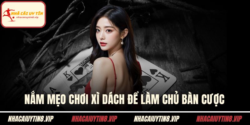 Mẹo Chơi Xì Dách Giúp Nâng Tầm Khả Năng Chiến Thắng 1 Nắm mẹo chơi xì dách để làm chủ bàn cược