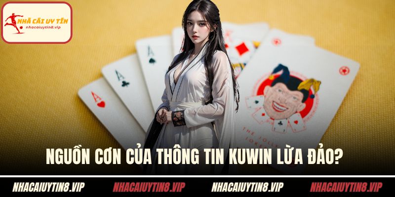 Kuwin Lừa Đảo - Thông Tin Cụ Thể Anh Em Cần Nắm Ngay 1 Nguồn cơn của thông tin Kuwin lừa đảo?