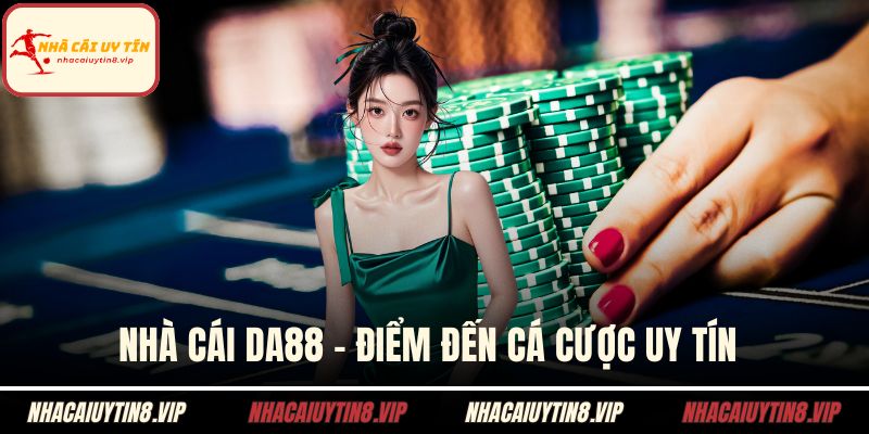 Nhà Cái DA88 - Điểm Đến Cá Cược Uy Tín Cho Mọi Bet Thủ 5 Nhà cái DA88