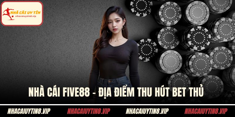 Nhà Cái FIVE88 - Địa Điểm Thu Hút Bet Thủ Nhất Hiện Nay 2 Nhà cái five88