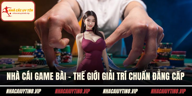 Nhà Cái Game Bài - Thế Giới Giải Trí Chuẩn Đẳng Cấp 3 Nhà cái game bài