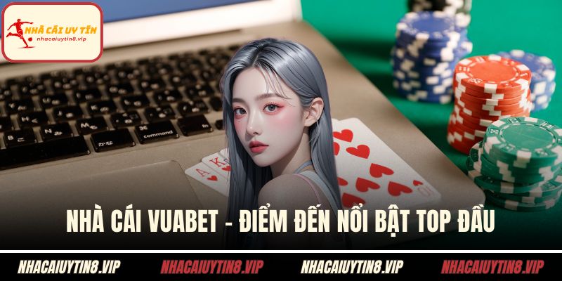Nhà Cái VUABET - Điểm Đến Nổi Bật Top Đầu Cho Cược Thủ 1 Nhà cái vuabet