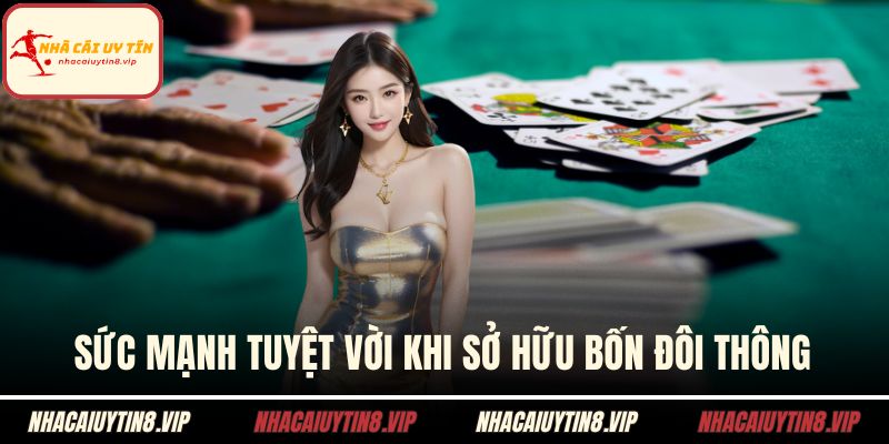 Tiến Lên Miền Nam - Tìm Hiểu Nguyên Tắc Chơi Và Mẹo Hay 3 Sức mạnh tuyệt vời khi sở hữu bốn đôi thông